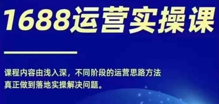 1688实操运营课，零基础学会1688实操运营，电商年入百万不是梦 - 淘客掘金网-淘客掘金网