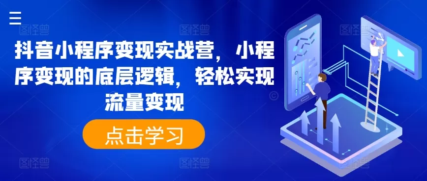 抖音小程序变现实战营，小程序变现的底层逻辑，轻松实现流量变现 - 淘客掘金网-淘客掘金网