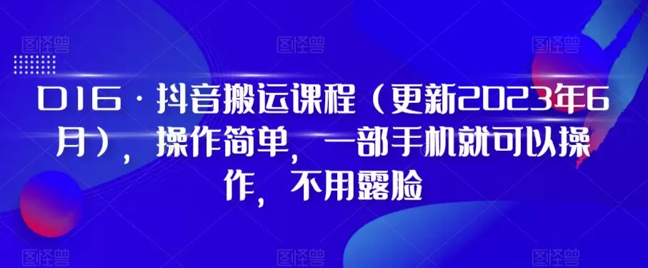 D1G·抖音搬运课程（更新2023年10月），操作简单，一部手机就可以操作，不用露脸 - 淘客掘金网-淘客掘金网