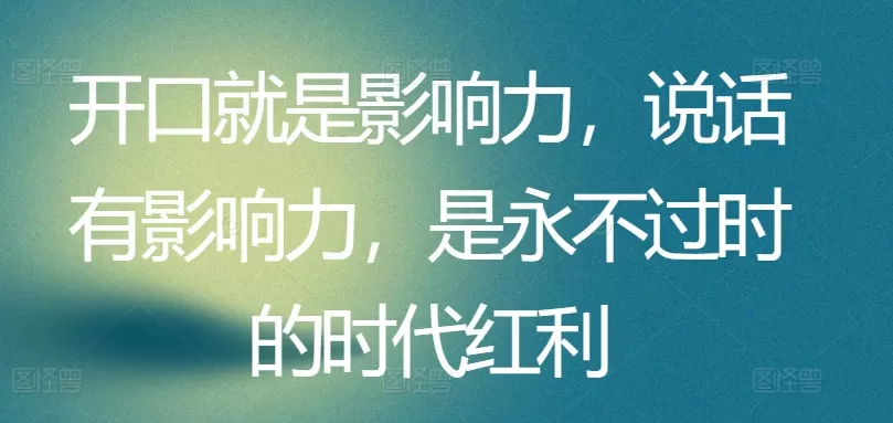 开口就是影响力，说话有影响力，是永不过时的时代红利 - 淘客掘金网-淘客掘金网