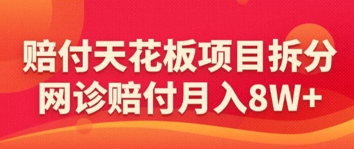 赔付天花板项目拆分，网诊赔付月入8W+-【仅揭秘】 - 淘客掘金网-淘客掘金网