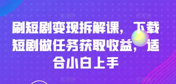 刷短剧变现拆解课，下载短剧做任务获取收益，适合小白上手 - 淘客掘金网-淘客掘金网