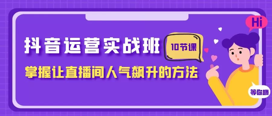 抖音运营实战班，掌握让直播间人气飙升的方法（10节课） - 淘客掘金网-淘客掘金网