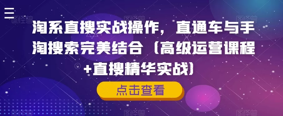 淘系直搜实战操作，直通车与手淘搜索完美结合（高级运营课程+直搜精华实战） - 淘客掘金网-淘客掘金网