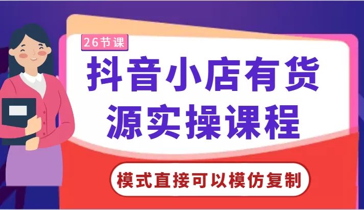 抖音小店有货源实操课程-模式直接可以模仿复制，零基础跟着学就可以了！ - 淘客掘金网-淘客掘金网