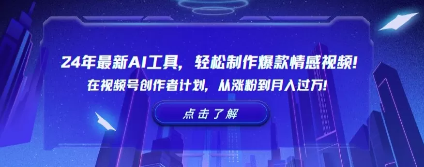 24年最新AI工具，轻松制作爆款情感视频！在视频号创作者计划，从涨粉到月入过万 - 淘客掘金网-淘客掘金网