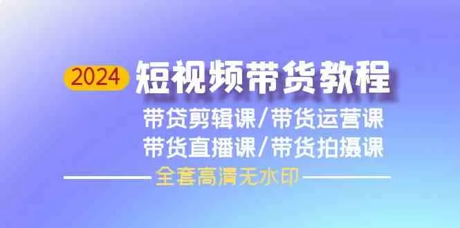 2024短视频带货教程，剪辑课+运营课+直播课+拍摄课 - 淘客掘金网-淘客掘金网