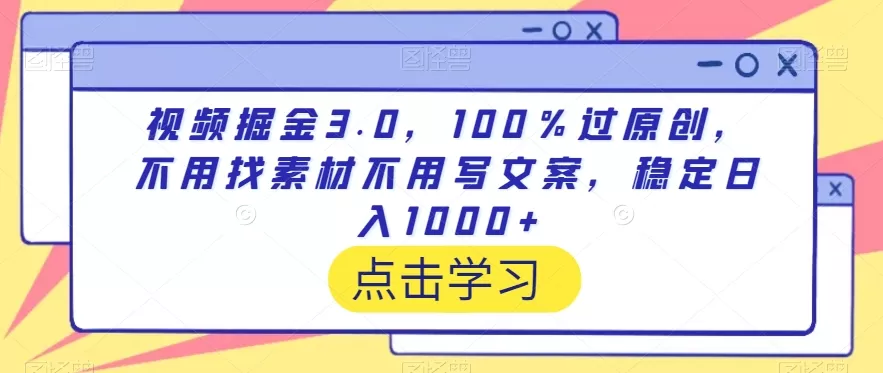 视频掘金3.0，100％过原创，不用找素材不用写文案，稳定日入1000+ - 淘客掘金网-淘客掘金网