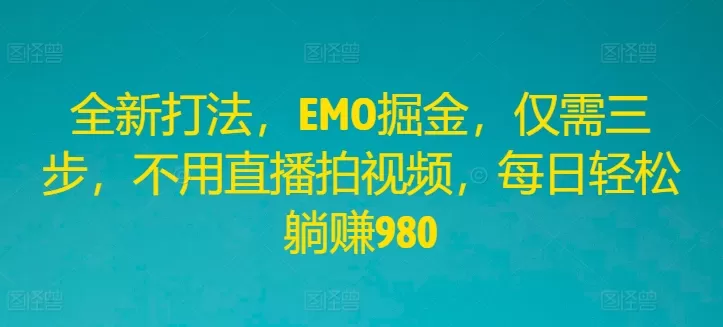 全新打法，EMO掘金，仅需三步，不用直播拍视频，每日轻松躺赚980 - 淘客掘金网-淘客掘金网