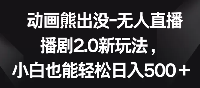 动画熊出没-无人直播播剧2.0新玩法，小白也能轻松日入500+ - 淘客掘金网-淘客掘金网