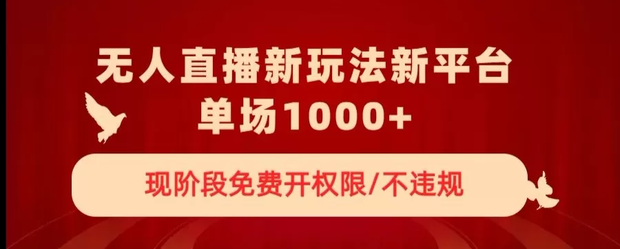 无人直播新平台新玩法，现阶段免费开授权，不违规，单场收入1000+【揭秘】 - 淘客掘金网-淘客掘金网