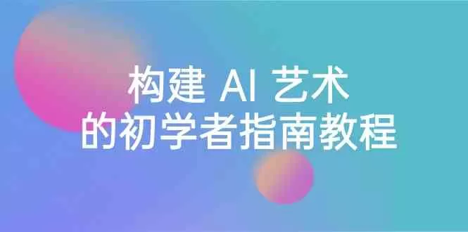 Stable Diffusion 101：构建 AI 艺术的初学者指南教程-16节课-中英字幕 - 淘客掘金网-淘客掘金网