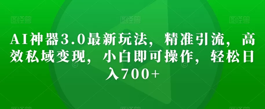 AI神器3.0最新玩法，精准引流，高效私域变现，小白即可操作，轻松日入700+【揭秘】 - 淘客掘金网-淘客掘金网