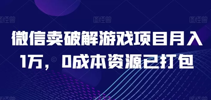 微信卖破解游戏项目月入1万，0成本资源已打包 - 淘客掘金网-淘客掘金网