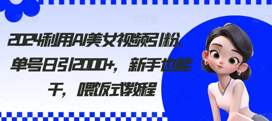 2024利用AI美女视频引粉，单号日引2000+，新手也能干，喂饭式教程 - 淘客掘金网-淘客掘金网