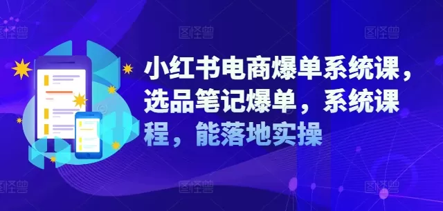 小红书电商爆单系统课，选品笔记爆单，系统课程，能落地实操 - 淘客掘金网-淘客掘金网