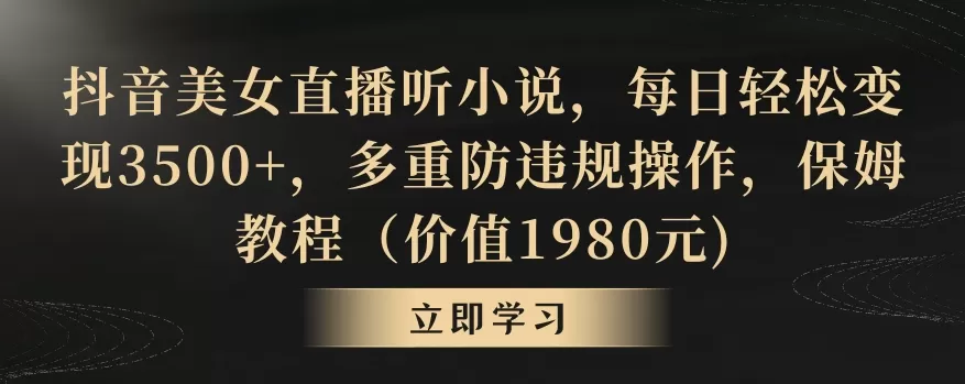 抖音美女直播听小说，每日轻松变现3500+，多重防违规操作，保姆教程（价值1980元) - 淘客掘金网-淘客掘金网