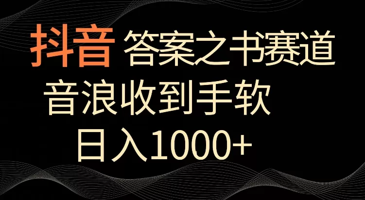 抖音答案之书赛道，每天两三个小时，音浪收到手软，日入1000+ - 淘客掘金网-淘客掘金网