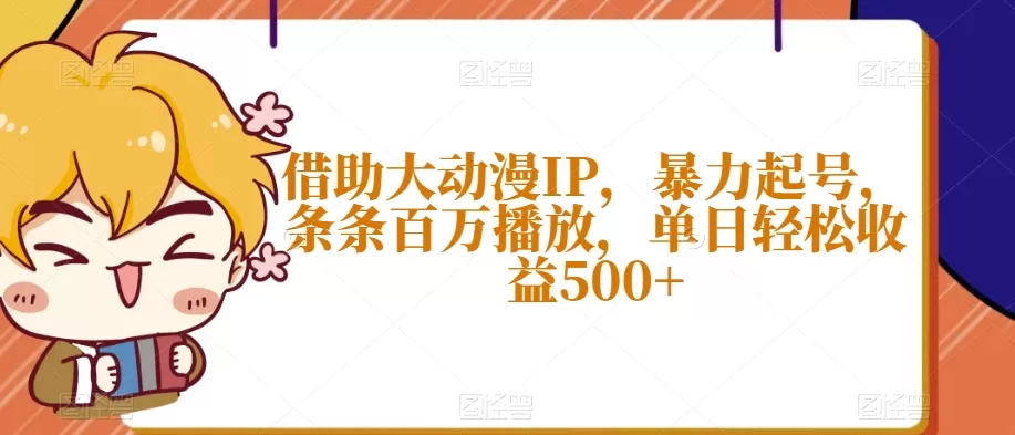 借助大动漫IP，暴力起号，条条百万播放，单日轻松收益500+【揭秘】 - 淘客掘金网-淘客掘金网