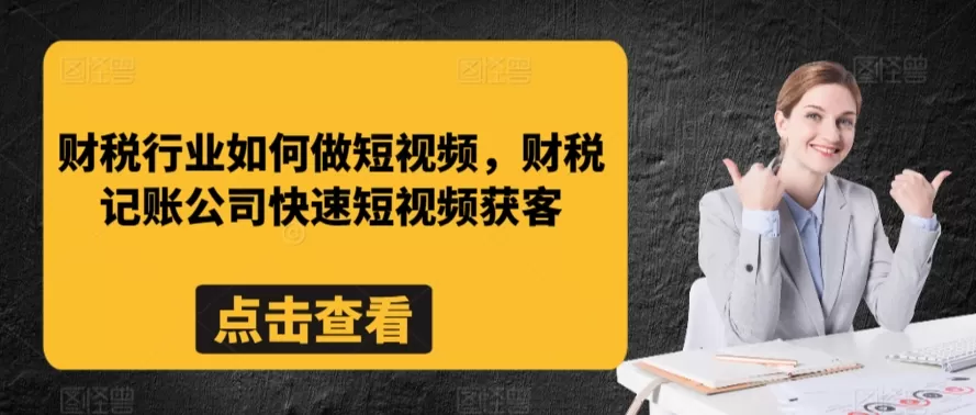 财税行业如何做短视频，财税记账公司快速短视频获客 - 淘客掘金网-淘客掘金网