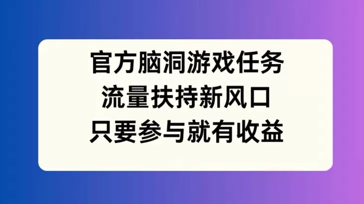 官方脑洞游戏任务，流量扶持新风口，只要参与就有收益 - 淘客掘金网-淘客掘金网