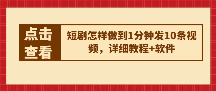 短剧怎样做到1分钟发10条视频，详细教程+软件 - 淘客掘金网-淘客掘金网