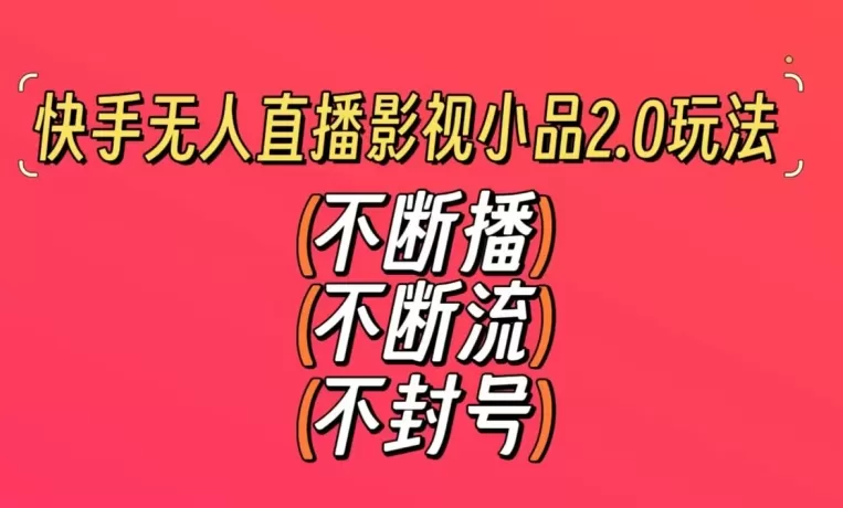 快手无人直播影视小品2.0玩法，不断流，不封号，不需要会剪辑，每天能稳定500-1000+ - 淘客掘金网-淘客掘金网