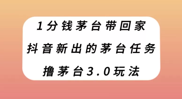 1分钱茅台带回家，抖音新出的茅台任务，撸茅台3.0玩法【揭秘】 - 淘客掘金网-淘客掘金网