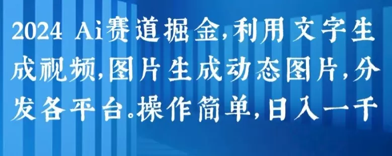 2024 Ai赛道掘金，利用文字生成视频，图片生成动态图片，分发各平台，操作简单，日入1k - 淘客掘金网-淘客掘金网