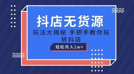 抖店无货源玩法，保姆级教程手把手教你玩转抖店，轻松月入1W+ - 淘客掘金网-淘客掘金网