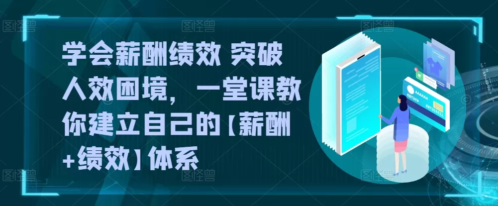 学会薪酬绩效 突破人效困境，​一堂课教你建立自己的【薪酬+绩效】体系 - 淘客掘金网-淘客掘金网