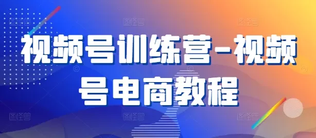 视频号训练营-视频号电商教程 - 淘客掘金网-淘客掘金网