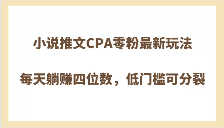 小说推文CPA零粉最新玩法，每天躺赚四位数，低门槛可分裂 - 淘客掘金网-淘客掘金网