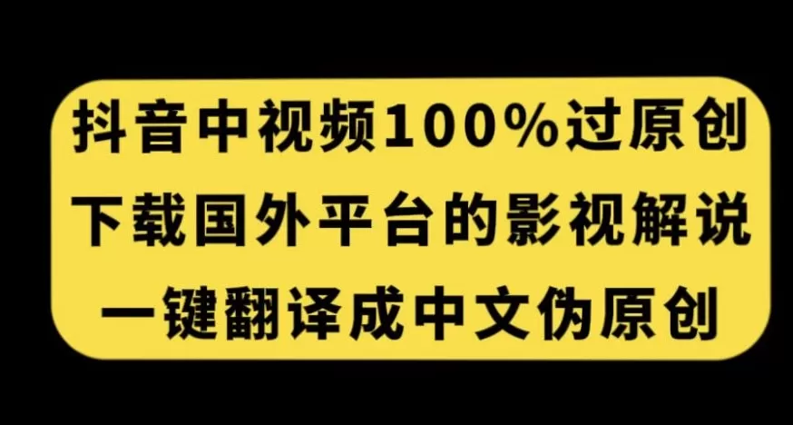 抖音中视频百分百过原创，下载国外平台的电影解说，一键翻译成中文获取收益 - 淘客掘金网-淘客掘金网