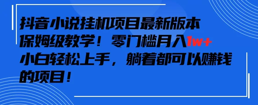 抖音最新小说挂机项目，保姆级教学，零成本月入1w+，小白轻松上手 - 淘客掘金网-淘客掘金网