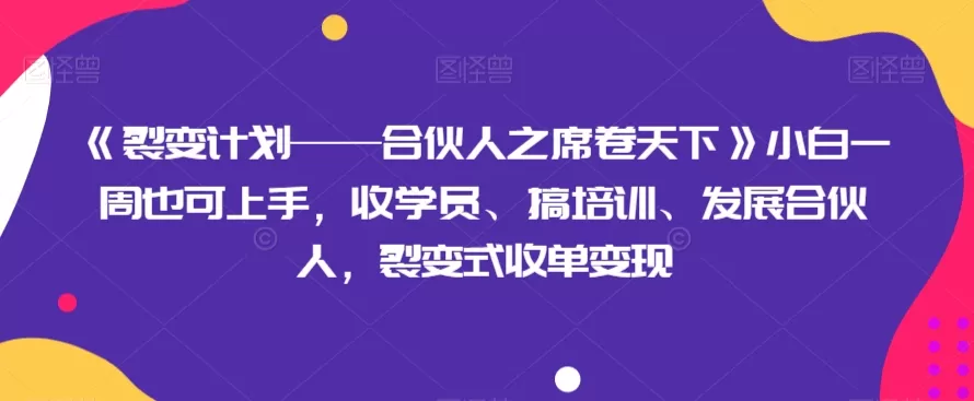 《裂变计划——合伙人之席卷天下》小白一周也可上手，收学员、搞培训、发展合伙人，裂变式收单变现 - 淘客掘金网-淘客掘金网