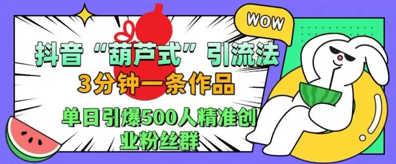 抖音葫芦式引流法，三分钟一条作品，单日引爆抖音500人精准创业粉丝群 - 淘客掘金网-淘客掘金网