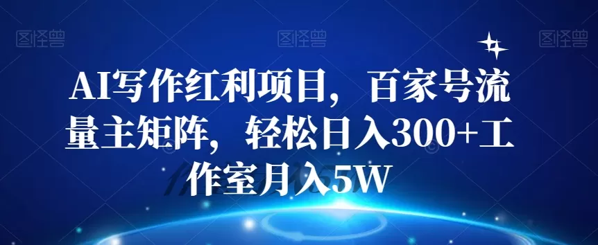 AI写作红利项目，百家号流量主矩阵，轻松日入300+工作室月入5W【揭秘】 - 淘客掘金网-淘客掘金网