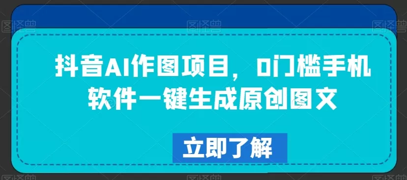 抖音AI作图项目，0门槛手机软件一键生成原创图文 - 淘客掘金网-淘客掘金网