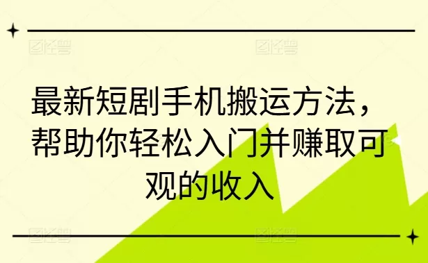 最新短剧手机搬运方法，帮助你轻松入门并赚取可观的收入 - 淘客掘金网-淘客掘金网