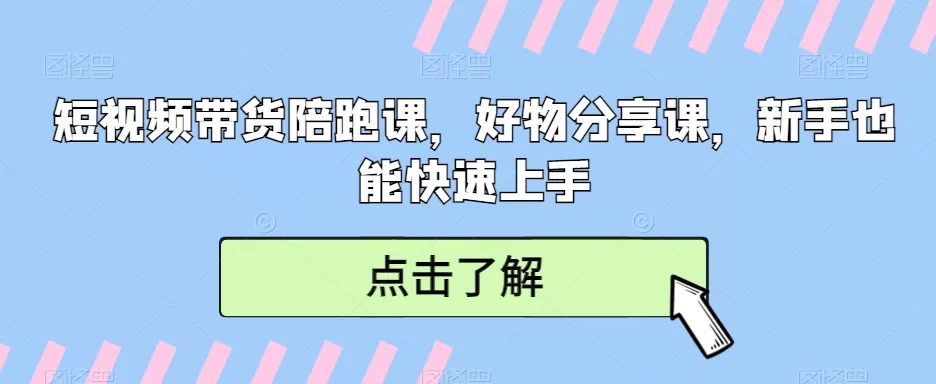 短视频带货陪跑课，好物分享课，新手也能快速上手 - 淘客掘金网-淘客掘金网