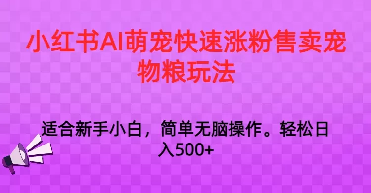 小红书AI萌宠快速涨粉售卖宠物粮玩法，日入1000+ - 淘客掘金网-淘客掘金网