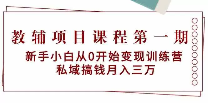 教辅项目课程第一期：新手小白从0开始变现训练营 私域搞钱月入三万 - 淘客掘金网-淘客掘金网