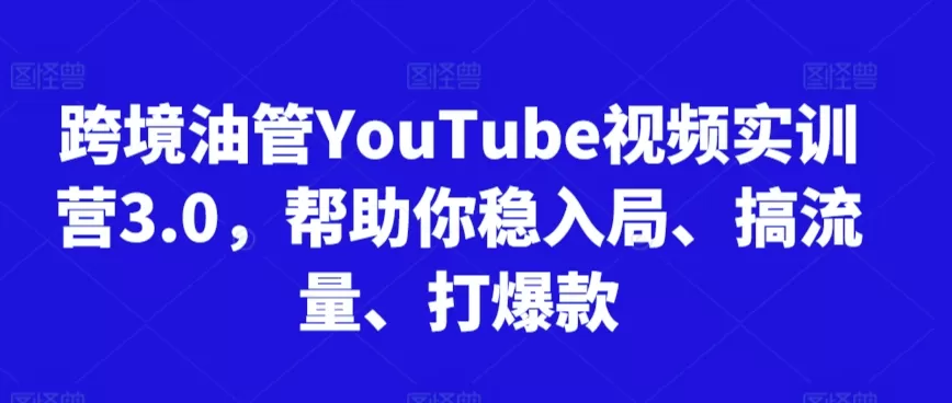 跨境油管YouTube视频实训营3.0，帮助你稳入局、搞流量、打爆款 - 淘客掘金网-淘客掘金网