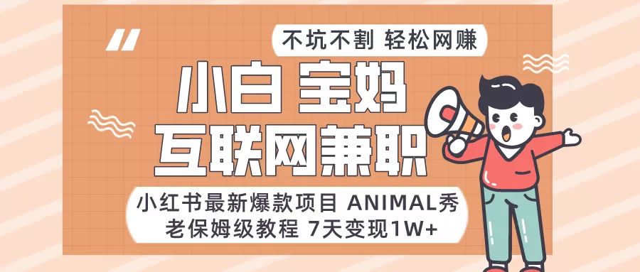 适合小白、宝妈、上班族、大学生互联网兼职，小红书最新爆款项目 Animal秀，月入1W… - 淘客掘金网-淘客掘金网