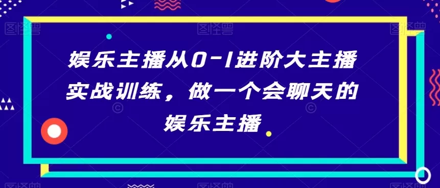 娱乐主播从0-1进阶大主播实战训练，做一个会聊天的娱乐主播 - 淘客掘金网-淘客掘金网