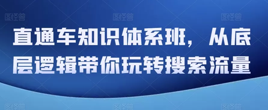 直通车知识体系班，从底层逻辑带你玩转搜索流量 - 淘客掘金网-淘客掘金网