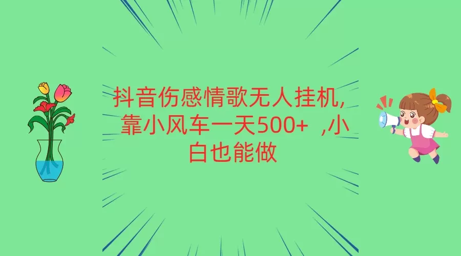 抖音伤感情歌无人挂机 靠小风车一天500+ 小白也能做 - 淘客掘金网-淘客掘金网