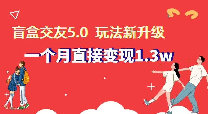 盲盒交友5.0，玩法全新升级，一个月直接变现1.3W，新手小白轻松上手【揭秘】 - 淘客掘金网-淘客掘金网