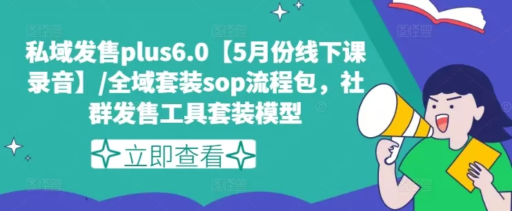 私域发售plus6.0【5月份线下课录音】/全域套装sop流程包，社群发售工具套装模型 - 淘客掘金网-淘客掘金网